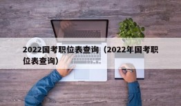 2022国考职位表查询（2022年国考职位表查询）