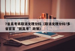 7省高考将取消文理分科（取消文理分科!多省官宣“新高考”政策）