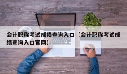 会计职称考试成绩查询入口（会计职称考试成绩查询入口官网）