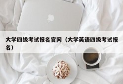 大学四级考试报名官网（大学英语四级考试报名）