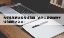 大学生英语四级考试官网（大学生英语四级考试官网报名入口）