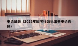 申论试题（2023年国考行政执法卷申论真题）