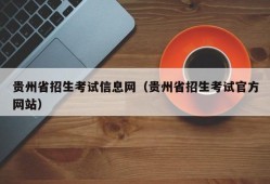 贵州省招生考试信息网（贵州省招生考试官方网站）