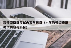 教师资格证考试内容与科目（小学教师资格证考试内容与科目）