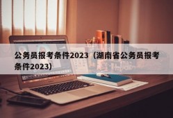 公务员报考条件2023（湖南省公务员报考条件2023）