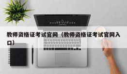 教师资格证考试官网（教师资格证考试官网入口）