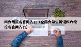 四六级报名官网入口（全国大学生英语四六级报名官网入口）