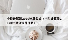 个税计算器2020计算公式（个税计算器2020计算公式是什么）