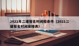 2022年二建报名时间和条件（2021二建报名时间安排表）