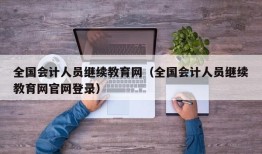 全国会计人员继续教育网（全国会计人员继续教育网官网登录）