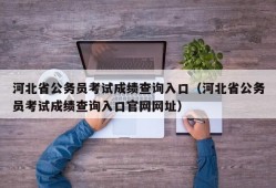 河北省公务员考试成绩查询入口（河北省公务员考试成绩查询入口官网网址）