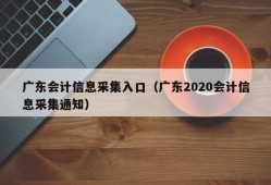 广东会计信息采集入口（广东2020会计信息采集通知）