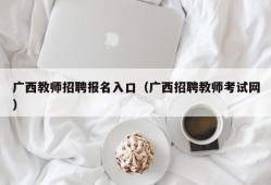 广西教师招聘报名入口（广西招聘教师考试网）