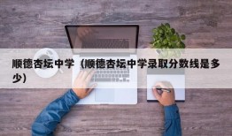 顺德杏坛中学（顺德杏坛中学录取分数线是多少）