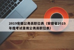 2019安徽公务员职位表（安徽省2019年度考试录用公务员职位表）