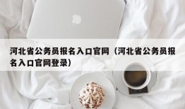 河北省公务员报名入口官网（河北省公务员报名入口官网登录）