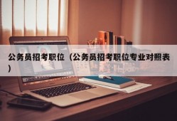 公务员招考职位（公务员招考职位专业对照表）