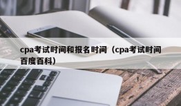 cpa考试时间和报名时间（cpa考试时间百度百科）