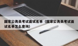 国家公务员考试面试名单（国家公务员考试面试名单怎么查询）