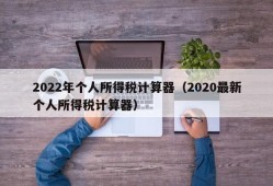 2022年个人所得税计算器（2020最新个人所得税计算器）