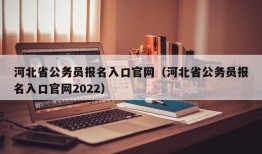 河北省公务员报名入口官网（河北省公务员报名入口官网2022）