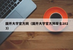 国开大学官方网（国开大学官方网报名2023）