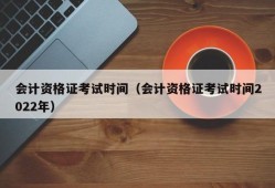 会计资格证考试时间（会计资格证考试时间2022年）