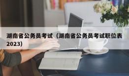 湖南省公务员考试（湖南省公务员考试职位表2023）