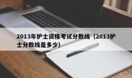 2013年护士资格考试分数线（2013护士分数线是多少）