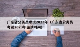 广东省公务员考试2023年（广东省公务员考试2023年面试时间）