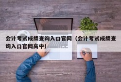 会计考试成绩查询入口官网（会计考试成绩查询入口官网高中）