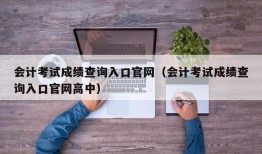 会计考试成绩查询入口官网（会计考试成绩查询入口官网高中）