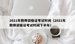 2021年教师资格证考试时间（2021年教师资格证考试时间下半年）