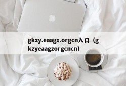 gkzy.eaagz.orgcn入口（gkzyeaagzorgcncn）