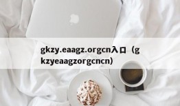 gkzy.eaagz.orgcn入口（gkzyeaagzorgcncn）