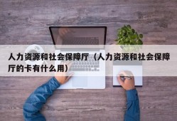 人力资源和社会保障厅（人力资源和社会保障厅的卡有什么用）