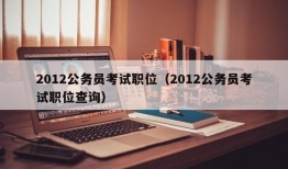 2012公务员考试职位（2012公务员考试职位查询）