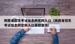 陕西省招生考试信息网官网入口（陕西省招生考试信息网官网入口录取查询）