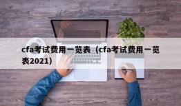 cfa考试费用一览表（cfa考试费用一览表2021）