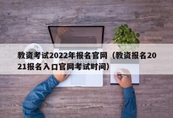 教资考试2022年报名官网（教资报名2021报名入口官网考试时间）