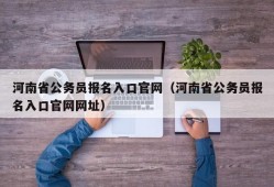 河南省公务员报名入口官网（河南省公务员报名入口官网网址）