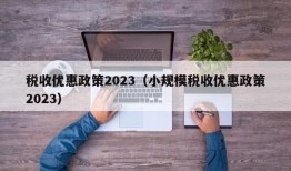 税收优惠政策2023（小规模税收优惠政策2023）