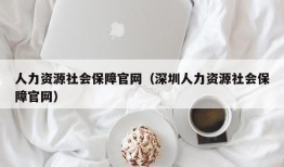 人力资源社会保障官网（深圳人力资源社会保障官网）