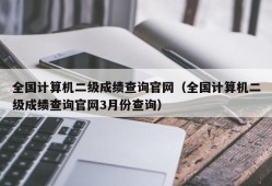 全国计算机二级成绩查询官网（全国计算机二级成绩查询官网3月份查询）