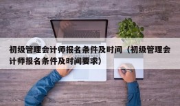 初级管理会计师报名条件及时间（初级管理会计师报名条件及时间要求）