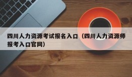 四川人力资源考试报名入口（四川人力资源师报考入口官网）