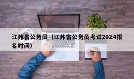 江苏省公务员（江苏省公务员考试2024报名时间）