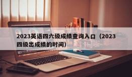 2023英语四六级成绩查询入口（2023四级出成绩的时间）