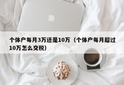 个体户每月3万还是10万（个体户每月超过10万怎么交税）