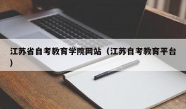 江苏省自考教育学院网站（江苏自考教育平台）